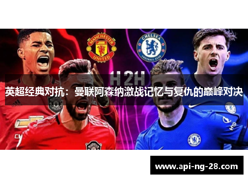 英超经典对抗:曼联阿森纳激战记忆与复仇的巅峰对决 英超经典对抗:曼联阿森纳激战记忆与复仇的巅峰对决
