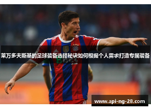 莱万多夫斯基的足球装备选择秘诀如何根据个人需求打造专属装备