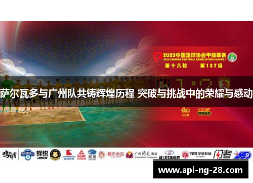 萨尔瓦多与广州队共铸辉煌历程 突破与挑战中的荣耀与感动 萨尔瓦多与广州队共铸辉煌历程 突破与挑战中的荣耀与感动