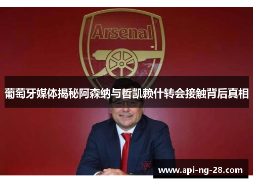 葡萄牙媒体揭秘阿森纳与哲凯赖什转会接触背后真相