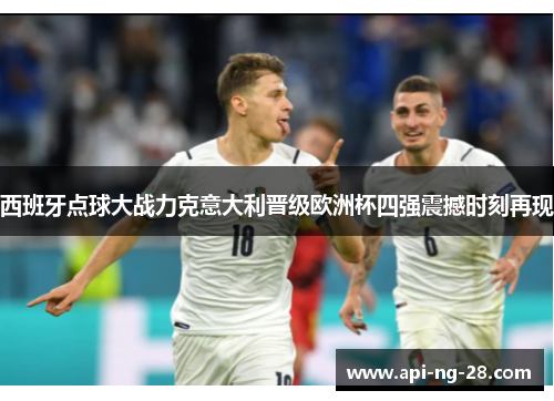 西班牙点球大战力克意大利晋级欧洲杯四强震撼时刻再现 西班牙点球大战力克意大利晋级欧洲杯四强震撼时刻再现