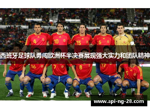 西班牙足球队勇闯欧洲杯半决赛展现强大实力和团队精神 西班牙足球队勇闯欧洲杯半决赛展现强大实力和团队精神