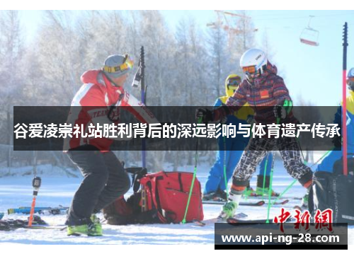 谷爱凌崇礼站胜利背后的深远影响与体育遗产传承