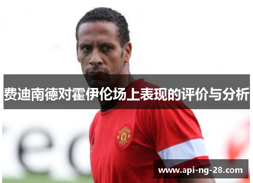 费迪南德对霍伊伦场上表现的评价与分析 费迪南德对霍伊伦场上表现的评价与分析