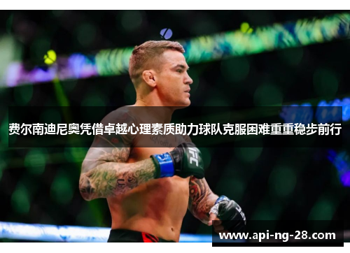 费尔南迪尼奥凭借卓越心理素质助力球队克服困难重重稳步前行 费尔南迪尼奥凭借卓越心理素质助力球队克服困难重重稳步前行