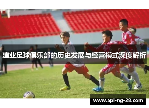 建业足球俱乐部的历史发展与经营模式深度解析