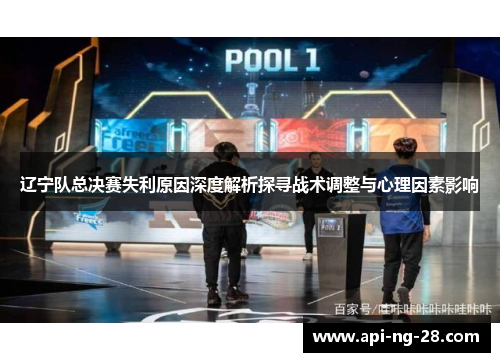 辽宁队总决赛失利原因深度解析探寻战术调整与心理因素影响 辽宁队总决赛失利原因深度解析探寻战术调整与心理因素影响