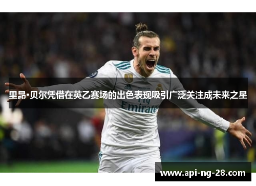 里昂·贝尔凭借在英乙赛场的出色表现吸引广泛关注成未来之星 里昂·贝尔凭借在英乙赛场的出色表现吸引广泛关注成未来之星