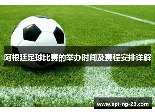 阿根廷足球比赛的举办时间及赛程安排详解