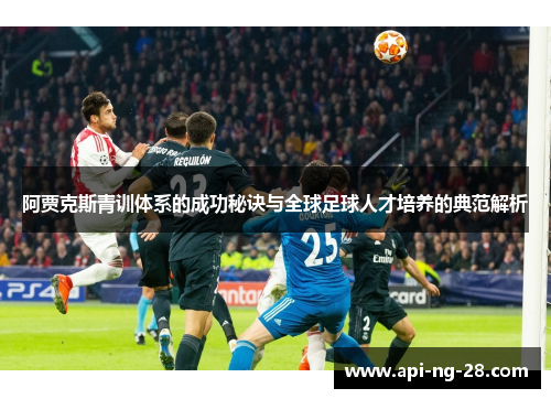 阿贾克斯青训体系的成功秘诀与全球足球人才培养的典范解析 阿贾克斯青训体系的成功秘诀与全球足球人才培养的典范解析