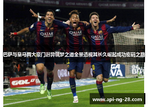 巴萨与皇马两大豪门迥异筑梦之道全景透视其长久崛起成功密码之路 巴萨与皇马两大豪门迥异筑梦之道全景透视其长久崛起成功密码之路
