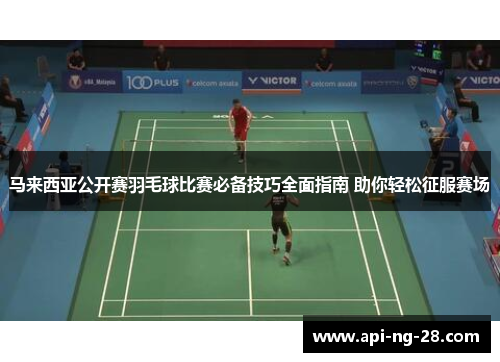 马来西亚公开赛羽毛球比赛必备技巧全面指南 助你轻松征服赛场