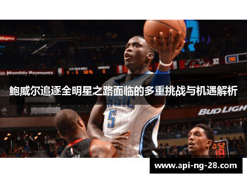 鲍威尔追逐全明星之路面临的多重挑战与机遇解析