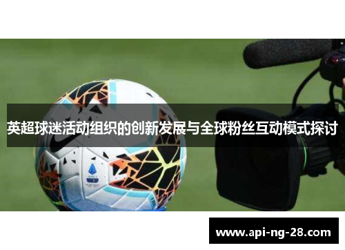 英超球迷活动组织的创新发展与全球粉丝互动模式探讨