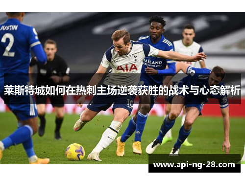 莱斯特城如何在热刺主场逆袭获胜的战术与心态解析