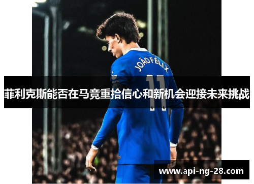 菲利克斯能否在马竞重拾信心和新机会迎接未来挑战