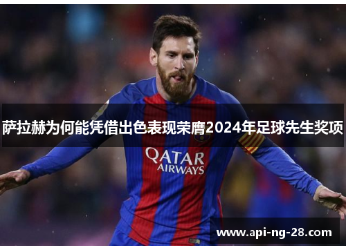 萨拉赫为何能凭借出色表现荣膺2024年足球先生奖项