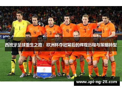 西班牙足球重生之路：欧洲杯夺冠背后的辉煌历程与策略转型