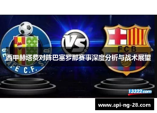 西甲赫塔费对阵巴塞罗那赛事深度分析与战术展望