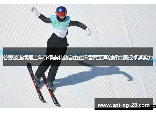 谷爱凌连续第二年夺得崇礼站自由式滑雪冠军再创辉煌展现卓越实力