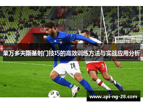 莱万多夫斯基射门技巧的高效训练方法与实战应用分析