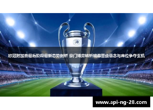 欧冠附加赛最后阶段最新态势剖析 豪门博弈转折暗藏晋级悬念与席位争夺玄机 欧冠附加赛最后阶段最新态势剖析 豪门博弈转折暗藏晋级悬念与席位争夺玄机