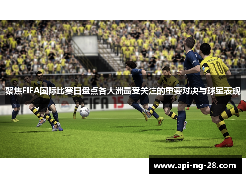 聚焦FIFA国际比赛日盘点各大洲最受关注的重要对决与球星表现