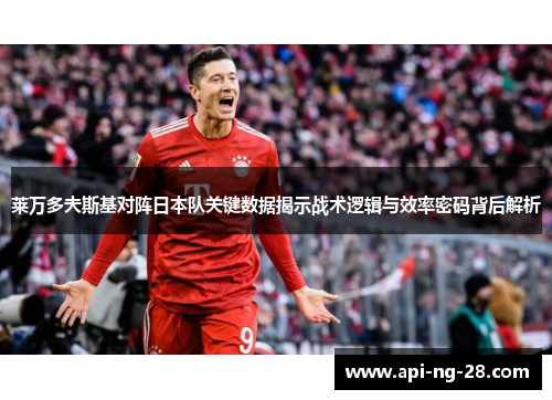 莱万多夫斯基对阵日本队关键数据揭示战术逻辑与效率密码背后解析