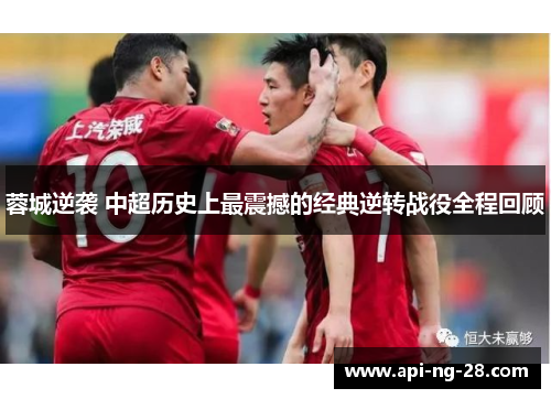 蓉城逆袭 中超历史上最震撼的经典逆转战役全程回顾 蓉城逆袭 中超历史上最震撼的经典逆转战役全程回顾