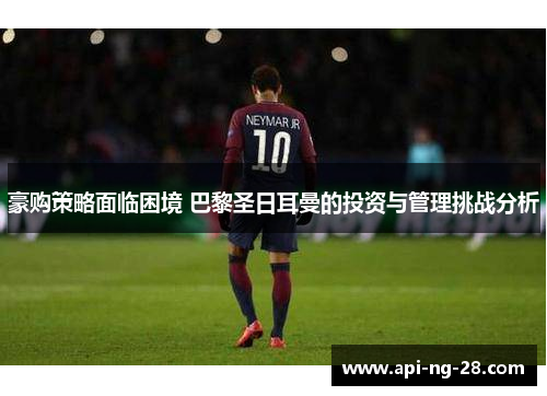 豪购策略面临困境 巴黎圣日耳曼的投资与管理挑战分析