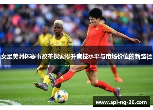 女足美洲杯赛事改革探索提升竞技水平与市场价值的新路径