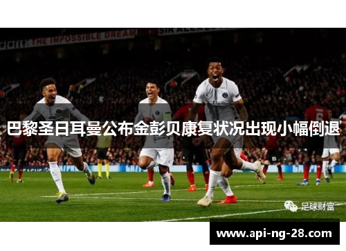 巴黎圣日耳曼公布金彭贝康复状况出现小幅倒退