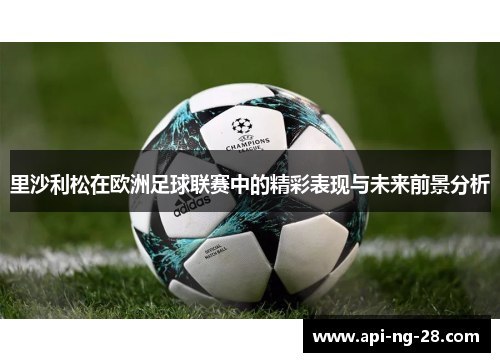 里沙利松在欧洲足球联赛中的精彩表现与未来前景分析