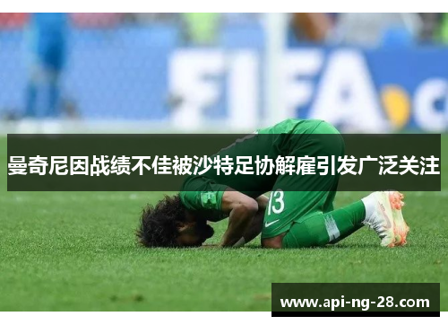 曼奇尼因战绩不佳被沙特足协解雇引发广泛关注 曼奇尼因战绩不佳被沙特足协解雇引发广泛关注