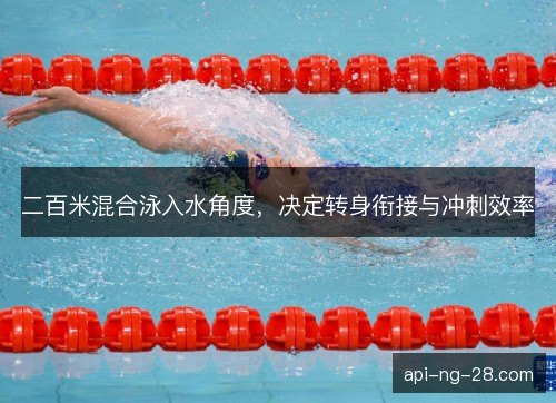 二百米混合泳入水角度,决定转身衔接与冲刺效率 二百米混合泳入水角度,决定转身衔接与冲刺效率